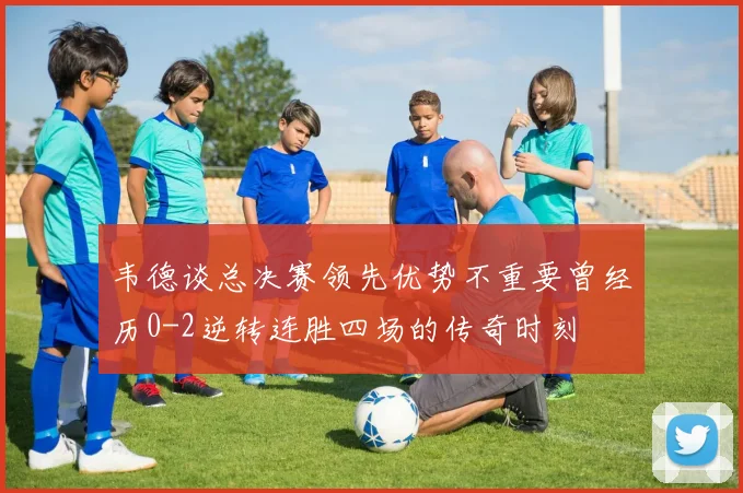 韦德谈总决赛领先优势不重要曾经历0-2逆转连胜四场的传奇时刻