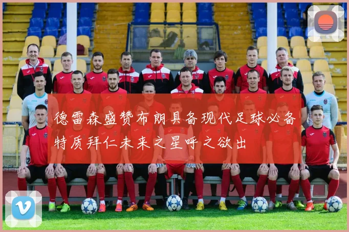 德雷森盛赞布朗具备现代足球必备特质拜仁未来之星呼之欲出