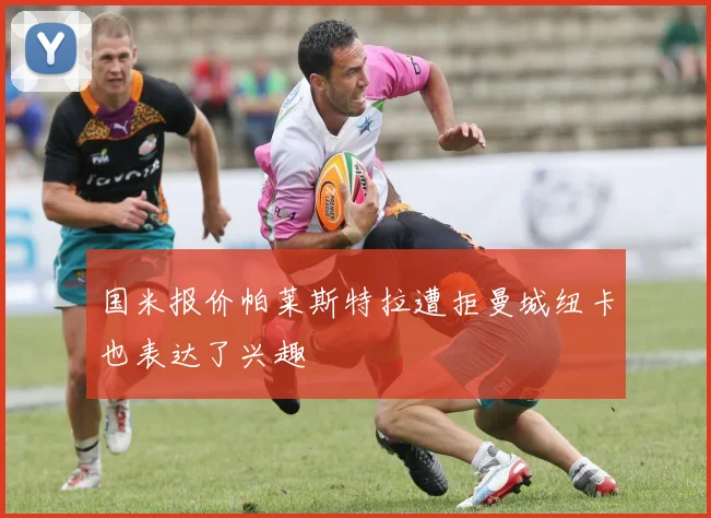 国米报价帕莱斯特拉遭拒曼城纽卡也表达了兴趣