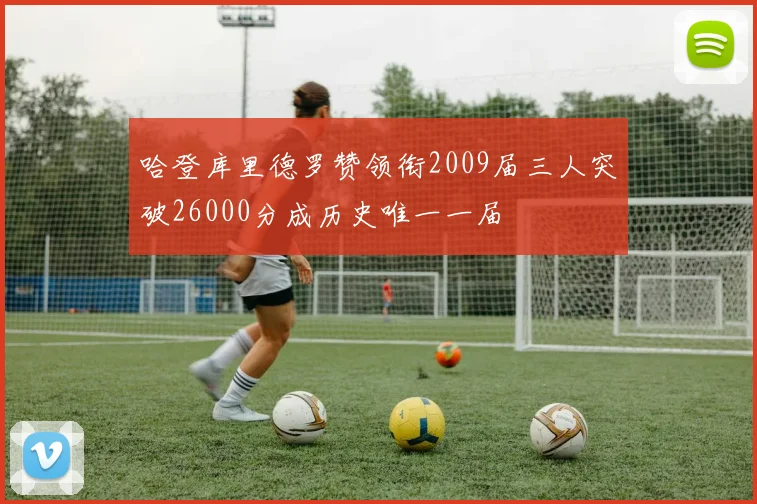 哈登库里德罗赞领衔2009届三人突破26000分成历史唯一一届