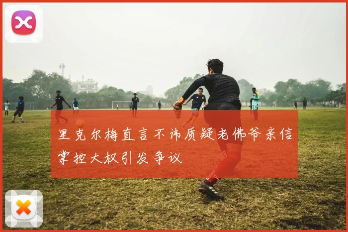 里克尔梅直言不讳质疑老佛爷亲信掌控大权引发争议
